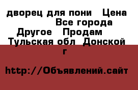 дворец для пони › Цена ­ 2 500 - Все города Другое » Продам   . Тульская обл.,Донской г.